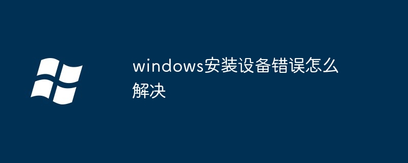 2024年windows安装设备错误怎么解决