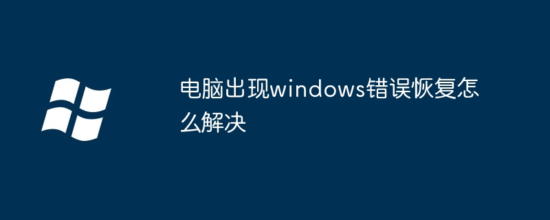 2024年电脑出现windows错误恢复怎么解决