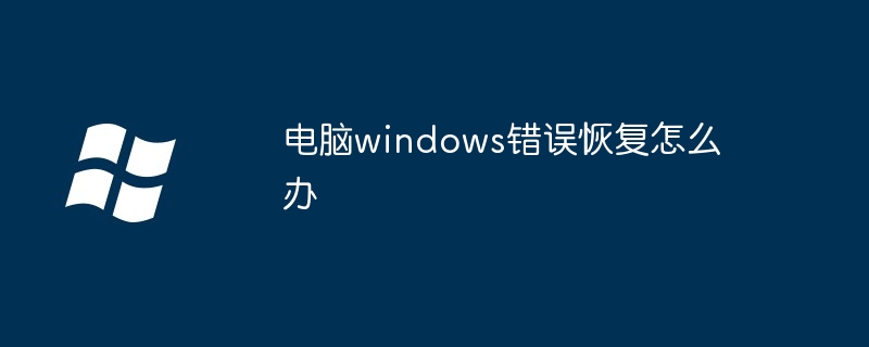 2024年电脑windows错误恢复怎么办