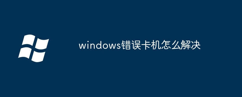 2024年windows错误卡机怎么解决