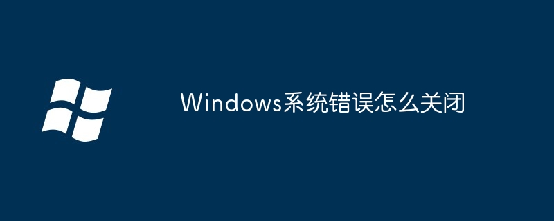 2024年Windows系统错误怎么关闭