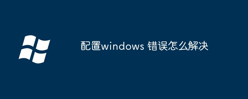 2024年配置windows 错误怎么解决