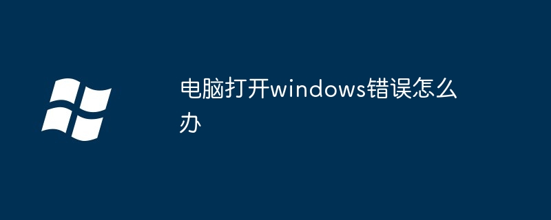 2024年电脑打开windows错误怎么办