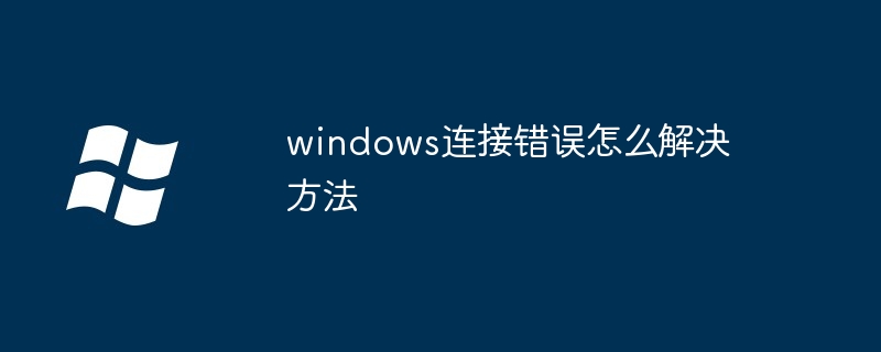 2024年windows连接错误怎么解决方法