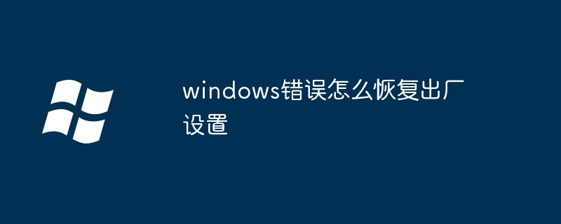 2024年windows错误怎么恢复出厂设置