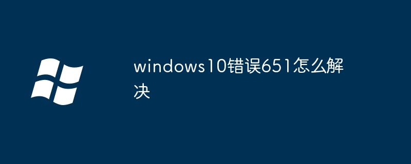 2024年windows10错误651怎么解决