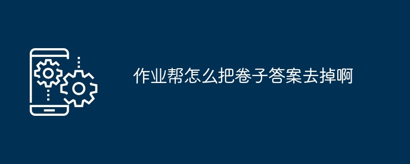 2024年作业帮怎么把卷子答案去掉啊