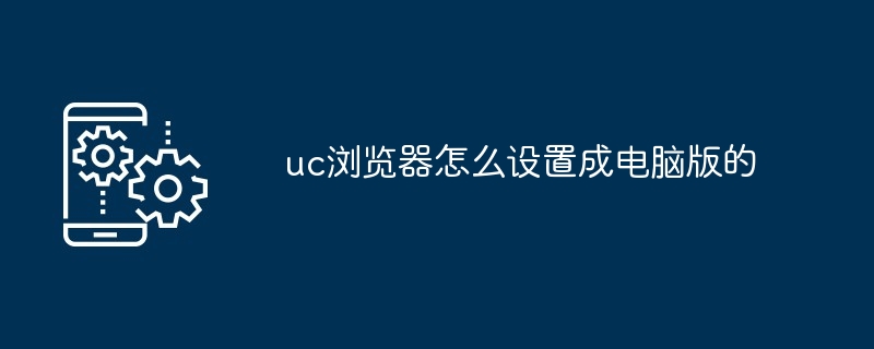 2024年uc浏览器怎么设置成电脑版的