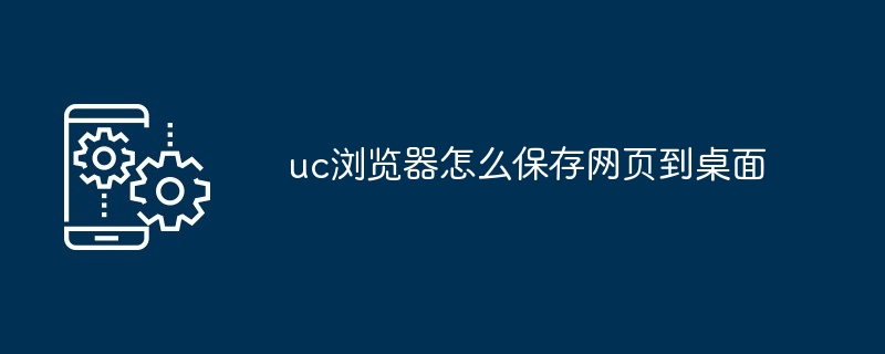 2024年uc浏览器怎么保存网页到桌面