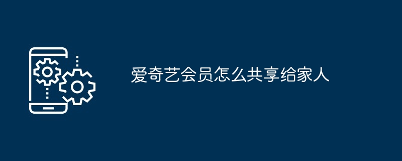 2024年爱奇艺会员怎么共享给家人