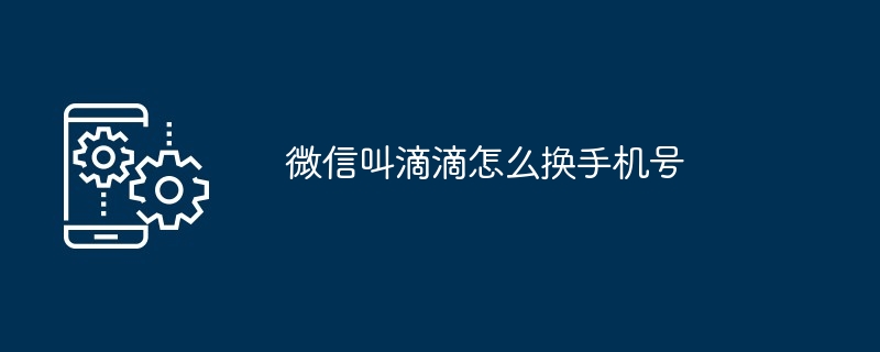 2024年微信叫滴滴怎么换手机号