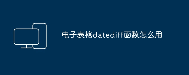 2024年电子表格datediff函数怎么用