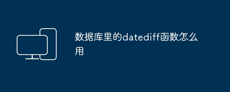 2024年数据库里的datediff函数怎么用