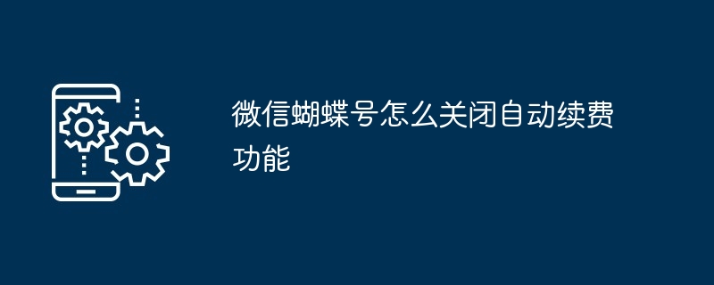 2024年微信蝴蝶号怎么关闭自动续费功能