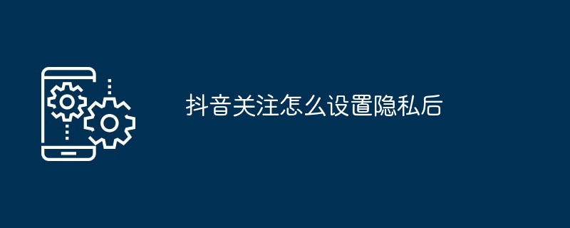 2024年抖音关注怎么设置隐私后