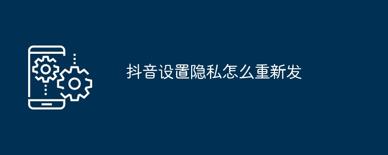 2024年抖音设置隐私怎么重新发