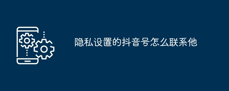 2024年隐私设置的抖音号怎么联系他