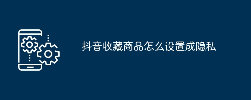 2024年抖音收藏商品怎么设置成隐私