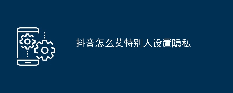 2024年抖音怎么艾特别人设置隐私