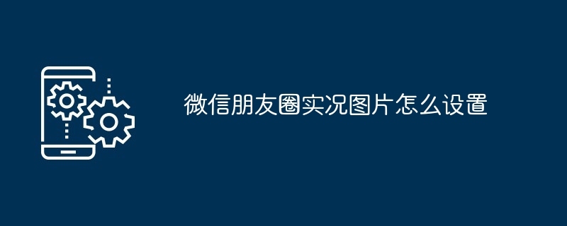 2024年微信朋友圈实况图片怎么设置