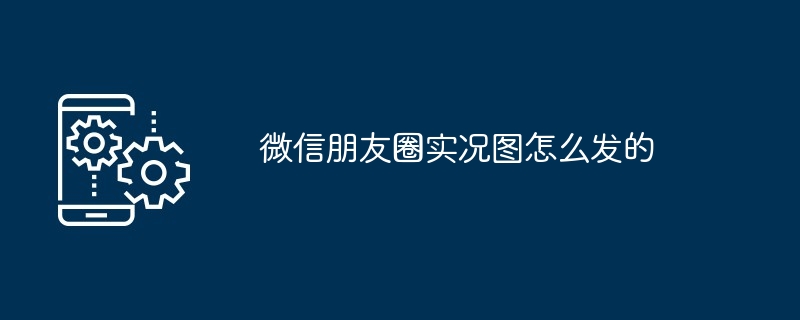 2024年微信朋友圈实况图怎么发的