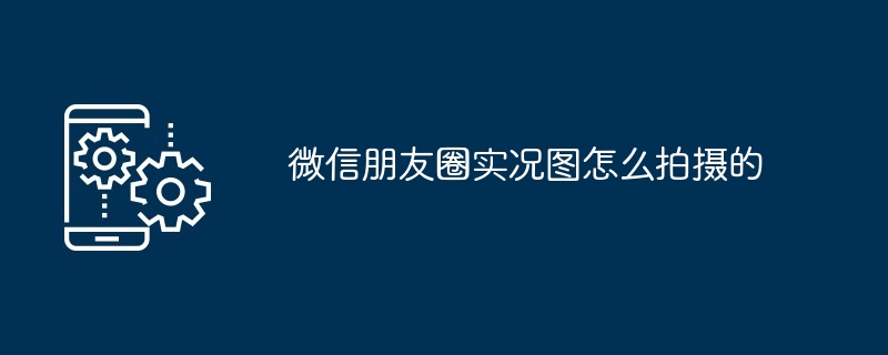 2024年微信朋友圈实况图怎么拍摄的