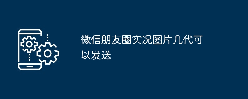 2024年微信朋友圈实况图片几代可以发送