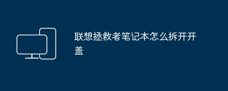 2024年联想拯救者笔记本怎么拆开开盖