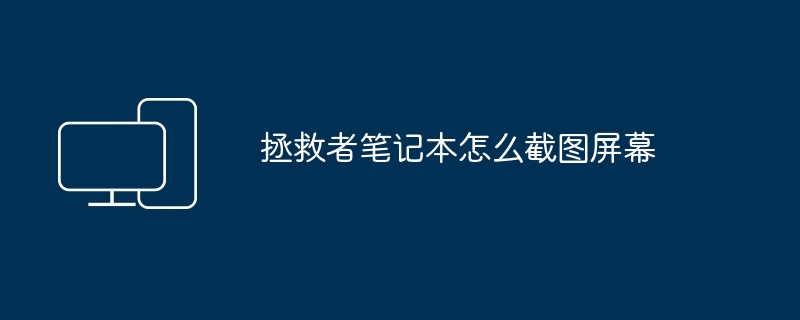 2024年拯救者笔记本怎么截图屏幕