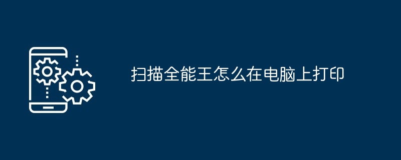 2024年扫描全能王怎么在电脑上打印