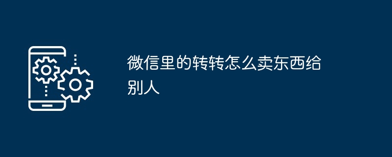 2024年微信里的转转怎么卖东西给别人