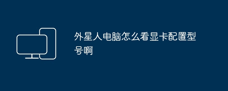 2024年外星人电脑怎么看显卡配置型号啊