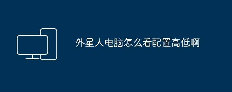 2024年外星人电脑怎么看配置高低啊