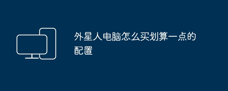 2024年外星人电脑怎么买划算一点的配置