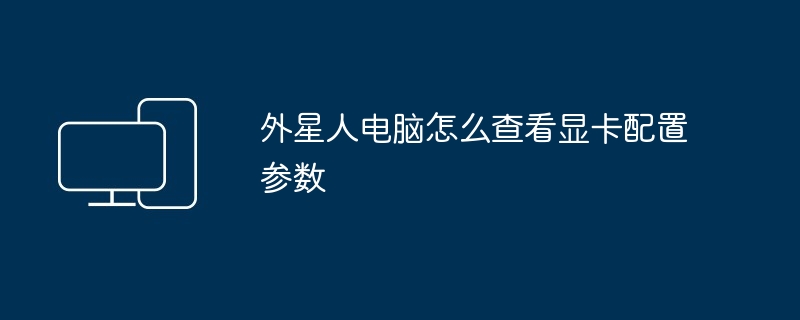 2024年外星人电脑怎么查看显卡配置参数