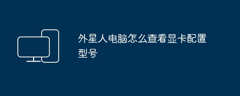 2024年外星人电脑怎么查看显卡配置型号