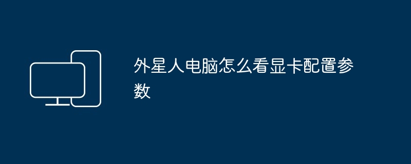 2024年外星人电脑怎么看显卡配置参数