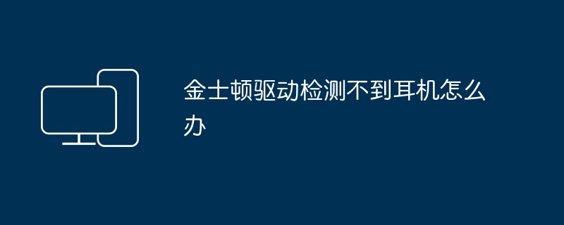 2024年金士顿驱动检测不到耳机怎么办