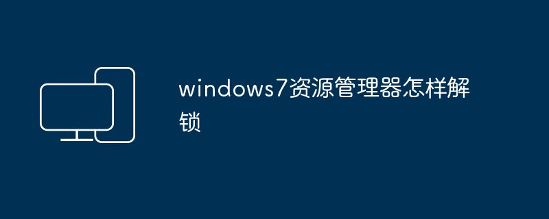 2024年windows7资源管理器怎样解锁