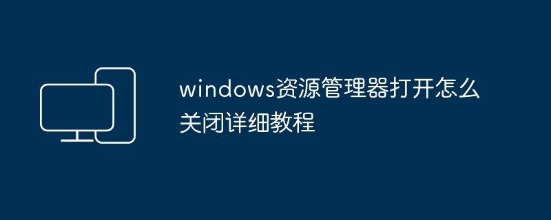 2024年windows资源管理器打开怎么关闭详细教程