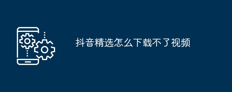 2024年抖音精选怎么下载不了视频