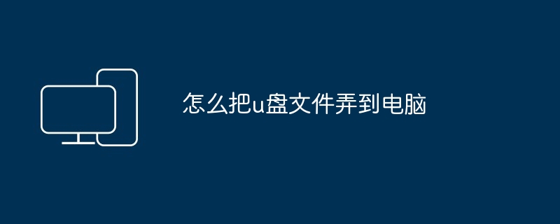 2024年怎么把u盘文件弄到电脑