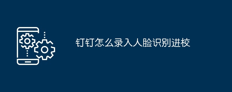 2024年钉钉怎么录入人脸识别进校