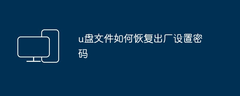 2024年u盘文件如何恢复出厂设置密码