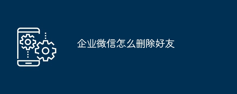 2024年企业微信怎么删除好友