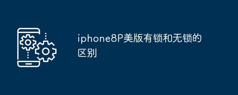 2024年iphone8P美版有锁和无锁的区别