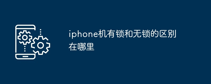 2024年iphone机有锁和无锁的区别在哪里