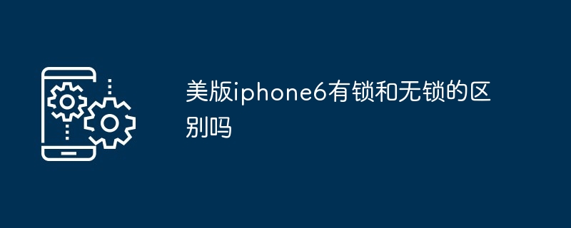 2024年美版iphone6有锁和无锁的区别吗