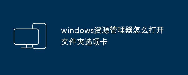 2024年windows资源管理器怎么打开文件夹选项卡