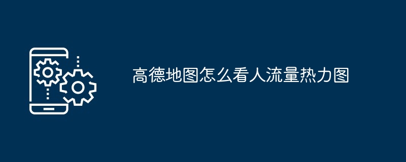 2024年高德地图怎么看人流量热力图